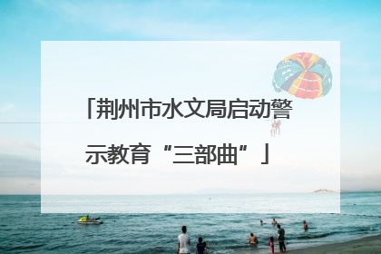 荆州市水文局启动警示教育“三部曲”
